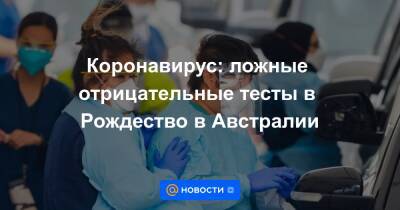Коронавирус: ложные отрицательные тесты в Рождество в Австралии - news.mail.ru - Австралия