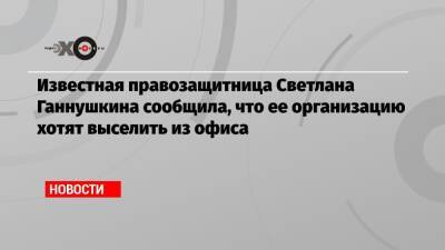 Светлана Ганнушкина - Известная правозащитница Светлана Ганнушкина сообщила, что ее организацию хотят выселить из офиса - echo.msk.ru - Москва