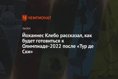 Йоханнес Клебо - Йоханнес Клебо рассказал, как будет готовиться к Олимпиаде-2022 после «Тур де Ски» - championat.com - Швейцария