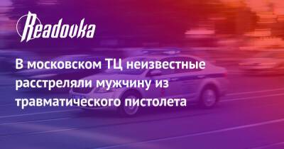 В московском ТЦ неизвестные расстреляли мужчину из травматического пистолета - readovka.news - Москва - Краснодар - Москва