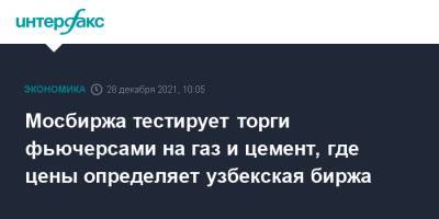 Мосбиржа тестирует торги фьючерсами на газ и цемент, где цены определяет узбекская биржа - interfax.ru - Москва - Узбекистан