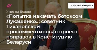 Александр Лукашенко - «Попытка накачать ботоксом Лукашенко»: советник Тихановской прокомментировал проект поправок в Конституцию Беларуси - tvrain.ru - Белоруссия