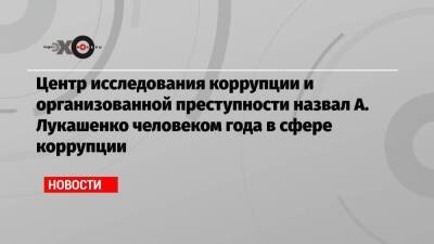 А.Лукашенко - Центр исследования коррупции и организованной преступности назвал А. Лукашенко человеком года в сфере коррупции - koronavirus.center - Белоруссия - Минск