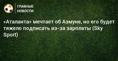 «Аталанта» мечтает об Азмуне, но его будет тяжело подписать из-за зарплаты (Sky Sport) - bombardir.ru - Италия