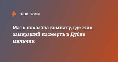 Мать показала комнату, где жил замерзший насмерть в Дубне мальчик - ren.tv - Московская обл. - Московская область