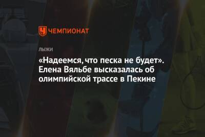 Елена Вяльбе - Арина Лаврова - «Надеемся, что песка не будет». Елена Вяльбе высказалась об олимпийской трассе в Пекине - championat.com - Россия - Китай - Пекин