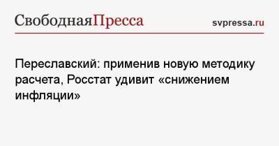 Николай Переславский - Переславский: применив новую методику расчета, Росстат удивит «снижением инфляции» - svpressa.ru