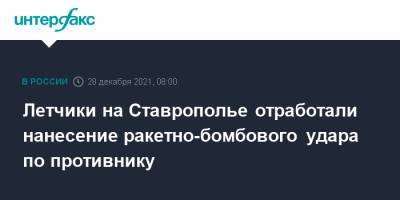 Летчики на Ставрополье отработали нанесение ракетно-бомбового удара по противнику - interfax - Москва - Ставрополье