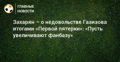 Шамиль Газизов - Арсен Захарян - Захарян – о недовольстве Газизова итогами «Первой пятерки»: «Пусть увеличивают фанбазу» - bombardir.ru - Уфа