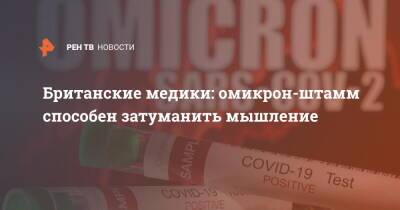 Британские медики: омикрон-штамм способен затуманить мышление - ren.tv