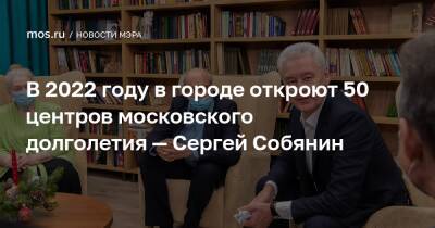Сергей Собянин - В 2022 году в городе откроют 50 центров московского долголетия — Сергей Собянин - mos.ru - Москва
