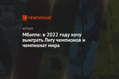 Килиан Мбапп - Мбаппе: в 2022 году хочу выиграть Лигу чемпионов и чемпионат мира - championat.com - Катар