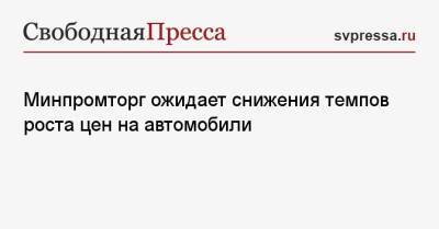 Денис Мантуров - Минпромторг ожидает снижения темпов роста цен на автомобили - svpressa.ru - Россия