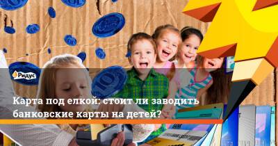 Карта под елкой: стоит ли заводить банковские карты на детей? - ridus.ru