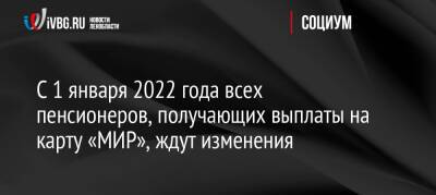 Ирина Сивакова - С 1 января 2022 года всех пенсионеров, получающих выплаты на карту «МИР», ждут изменения - ivbg.ru - Россия - Украина