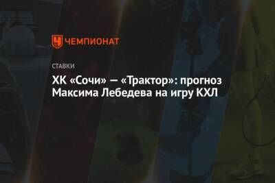 Максим Лебедев - ХК «Сочи» — «Трактор»: прогноз Максима Лебедева на игру КХЛ - championat.com - Сочи