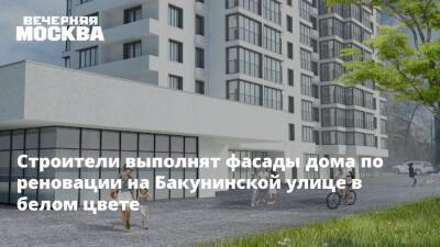 Сергей Кузнецов - Строители выполнят фасады дома по реновации на Бакунинской улице в белом цвете - vm.ru - Москва - Строительство