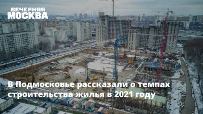 В Подмосковье рассказали о темпах строительства жилья в 2021 году - vm.ru - Москва - Россия - Московская обл. - Строительство