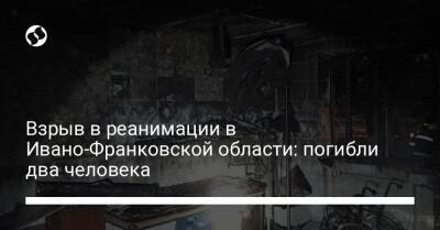 Взрыв в реанимации в Ивано-Франковской области: погибли два человека - liga.net - Украина - Ивано-Франковская обл.