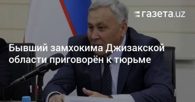 Бывший замхокима Джизакской области приговорён к тюрьме - gazeta.uz - Узбекистан - Ташкент