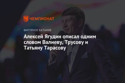 Камила Валиева - Татьяна Тарасова - Алексей Ягудин - Александра Трусова - Алексей Ягудин описал одним словом Валиеву, Трусову и Татьяну Тарасову - championat.com - Россия - Санкт-Петербург