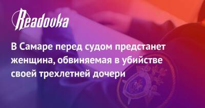 В Самаре перед судом предстанет женщина, обвиняемая в убийстве своей трехлетней дочери - readovka.news - Россия - Самара - Самарская обл.