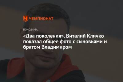 Виталий Кличко - «Два поколения». Виталий Кличко показал общее фото с сыновьями и братом Владимиром - championat.com - Германия - Киев