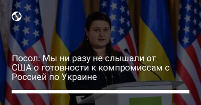 Оксана Маркарова - Посол: Мы ни разу не слышали от США о готовности к компромиссам с Россией по Украине - liga.net - Россия - США - Украина
