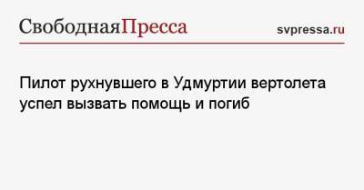 Пилот рухнувшего в Удмуртии вертолета успел вызвать помощь и погиб - svpressa.ru - Москва - Индия - респ. Удмуртия - Ижевск