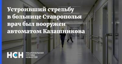 Устроивший стрельбу в больнице Ставрополья врач был вооружен автоматом Калашникова - nsn - Ставрополье