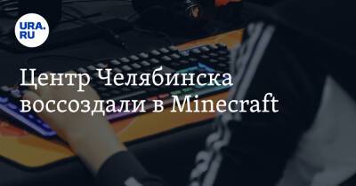 Центр Челябинска воссоздали в Minecraft. Фото, видео - ura.news - Челябинская обл. - Челябинск - Магнитогорск