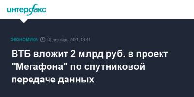 ВТБ вложит 2 млрд руб. в проект "Мегафона" по спутниковой передаче данных - interfax.ru - Москва