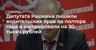 Депутата Рашкина лишили водительских прав на полтора года и оштрафовали на 30 тысяч рублей - tvrain.ru - Саратовская обл.