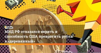 Дмитрий Биричевский - МИД РФ отказался верить в способность США превратить рубль в «деревянный» - smartmoney.one - Россия - США