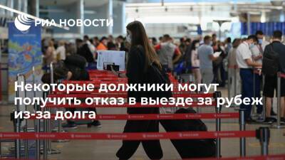 ФССП: должники могут получить отказ в выезде за рубеж из-за долга в десять тысяч рублей - ria.ru - Москва - Россия