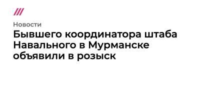 Бывшего координатора штаба Навального в Мурманске объявили в розыск - tvrain.ru - Россия - Мурманск