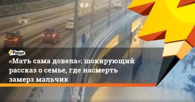 «Мать сама довела»: шокирующий рассказ осемье, где насмерть замерз мальчик - ridus.ru