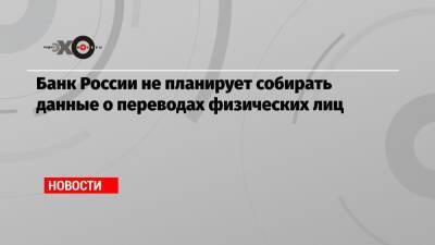 Эльвира Набиуллина - Банк России не планирует собирать данные о переводах физических лиц - echo.msk.ru - Россия