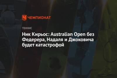 Роджер Федерер - Рафаэль Надаль - Ник Кирьос - Ник Кирьос: Australian Open без Федерера, Надаля и Джоковича будет катастрофой - championat.com - Австралия