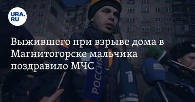 Выжившего при взрыве дома в Магнитогорске мальчика поздравило МЧС - ura.news - Россия - Челябинская обл. - Магнитогорск
