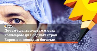 Почему дельта-штамм стал кошмаром для бедных стран Европы и пощадил богатые - ridus.ru - Украина - Англия - Италия - Грузия - Венгрия - Швеция - Болгария