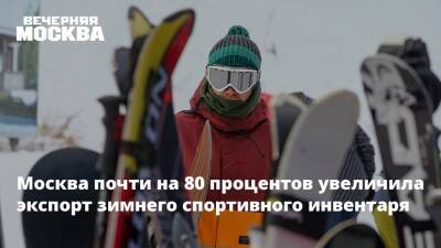 Александр Прохоров - Москва почти на 80 процентов увеличила экспорт зимнего спортивного инвентаря - vm.ru - Москва - Армения - Казахстан - Белоруссия - Киргизия - Калужская обл. - Ярославская обл. - Москва