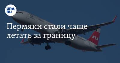 Пермяки стали чаще летать за границу - ura.news - Пермь