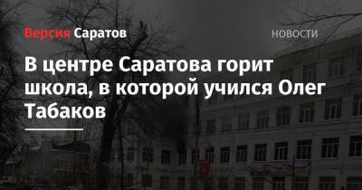 Олег Табаков - В центре Саратова горит школа, в которой учился Олег Табаков - nversia.ru