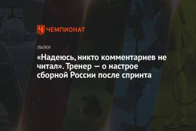 «Надеюсь, никто комментариев не читал». Тренер — о настрое сборной России после спринта - championat.com - Россия