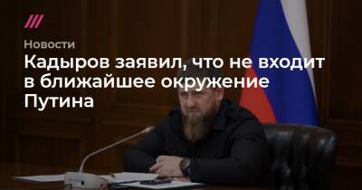 Владимир Путин - Кадыров заявил, что не входит в ближайшее окружение Путина - tvrain.ru - Россия - Украина - респ. Чечня