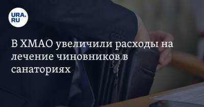 В ХМАО увеличили расходы на лечение чиновников в санаториях - ura.news - Югра