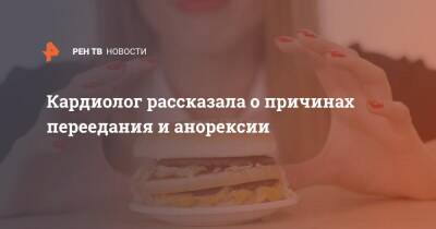 Кардиолог рассказала о причинах переедания и анорексии - ren.tv