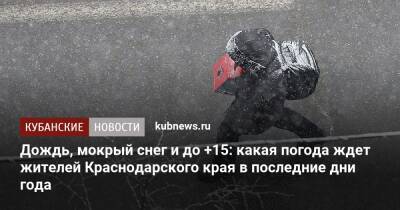 Дождь, мокрый снег и до +15: какая погода ждет жителей Краснодарского края в последние дни года - kubnews.ru - Краснодарский край