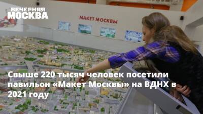 Сергей Левкин - Свыше 220 тысяч человек посетили павильон «Макет Москвы» на ВДНХ в уходящем году - vm.ru - Москва - Россия - Москва